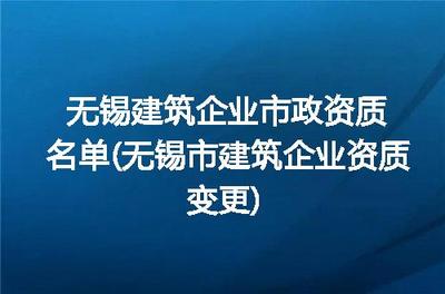 無(wú)錫建筑企業(yè)市政資質(zhì)名單(無(wú)錫市建筑企業(yè)資質(zhì)變更)